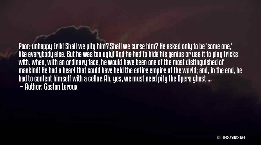 Gaston Leroux Quotes: Poor, Unhappy Erik! Shall We Pity Him? Shall We Curse Him? He Asked Only To Be 'some One,' Like Everybody
