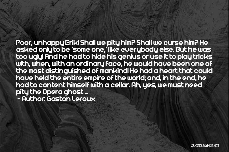 Gaston Leroux Quotes: Poor, Unhappy Erik! Shall We Pity Him? Shall We Curse Him? He Asked Only To Be 'some One,' Like Everybody