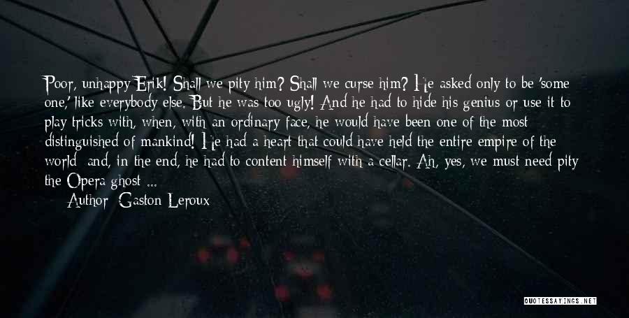 Gaston Leroux Quotes: Poor, Unhappy Erik! Shall We Pity Him? Shall We Curse Him? He Asked Only To Be 'some One,' Like Everybody