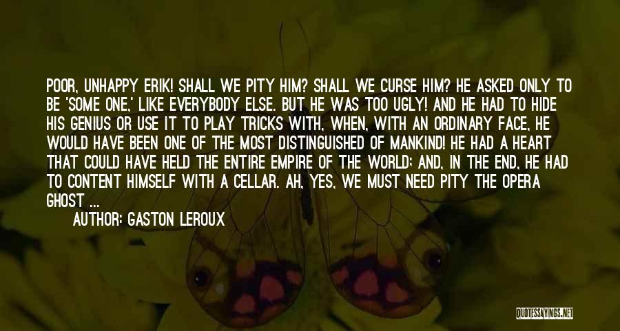 Gaston Leroux Quotes: Poor, Unhappy Erik! Shall We Pity Him? Shall We Curse Him? He Asked Only To Be 'some One,' Like Everybody