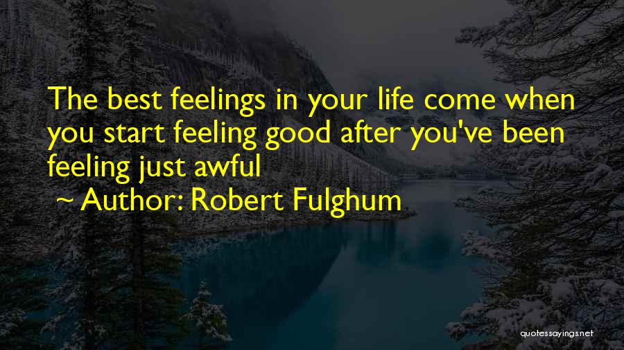 Robert Fulghum Quotes: The Best Feelings In Your Life Come When You Start Feeling Good After You've Been Feeling Just Awful