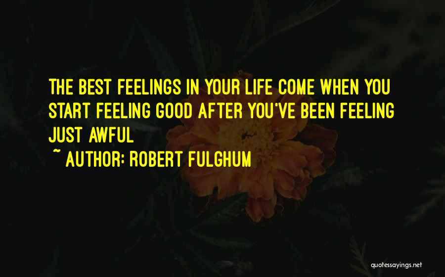 Robert Fulghum Quotes: The Best Feelings In Your Life Come When You Start Feeling Good After You've Been Feeling Just Awful