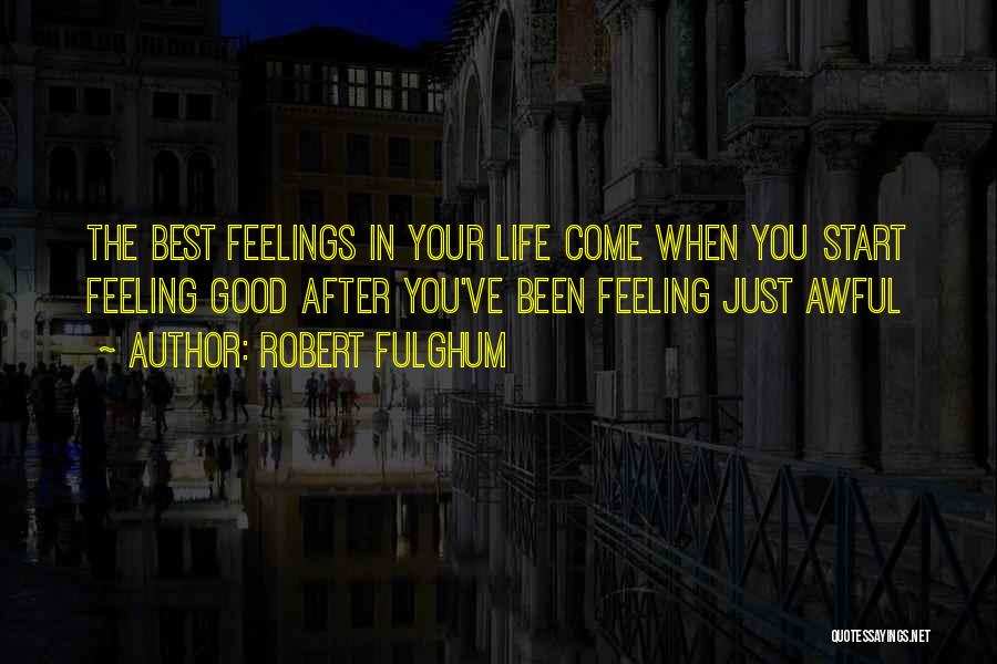 Robert Fulghum Quotes: The Best Feelings In Your Life Come When You Start Feeling Good After You've Been Feeling Just Awful