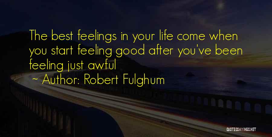 Robert Fulghum Quotes: The Best Feelings In Your Life Come When You Start Feeling Good After You've Been Feeling Just Awful