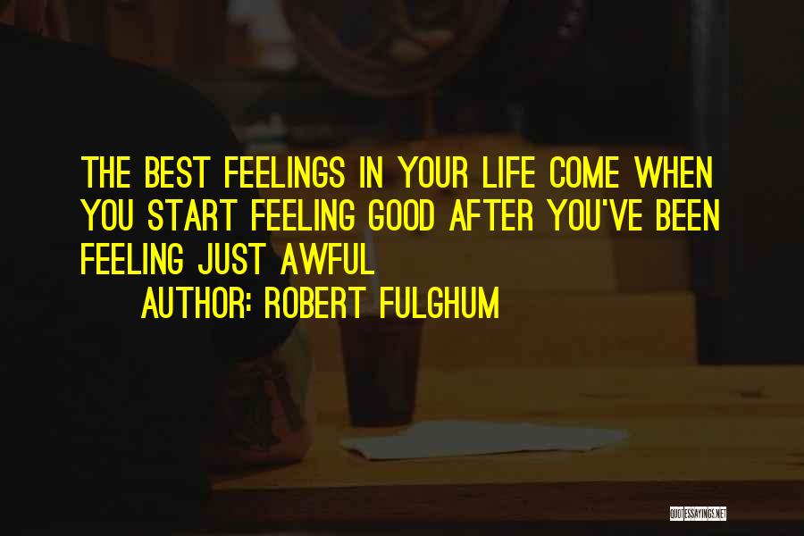 Robert Fulghum Quotes: The Best Feelings In Your Life Come When You Start Feeling Good After You've Been Feeling Just Awful