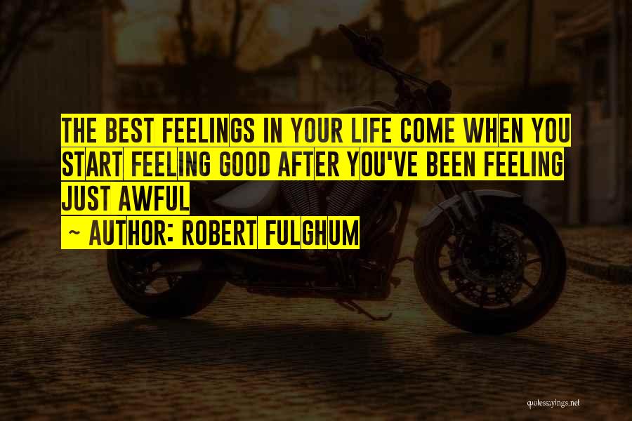 Robert Fulghum Quotes: The Best Feelings In Your Life Come When You Start Feeling Good After You've Been Feeling Just Awful