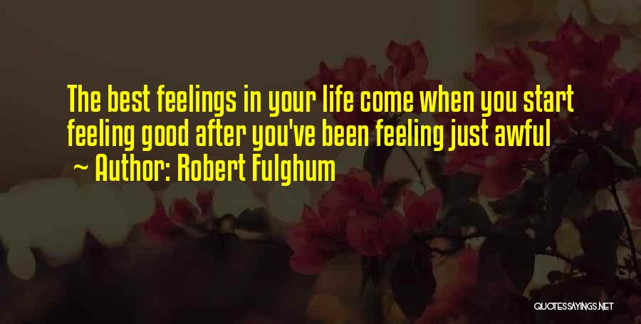 Robert Fulghum Quotes: The Best Feelings In Your Life Come When You Start Feeling Good After You've Been Feeling Just Awful