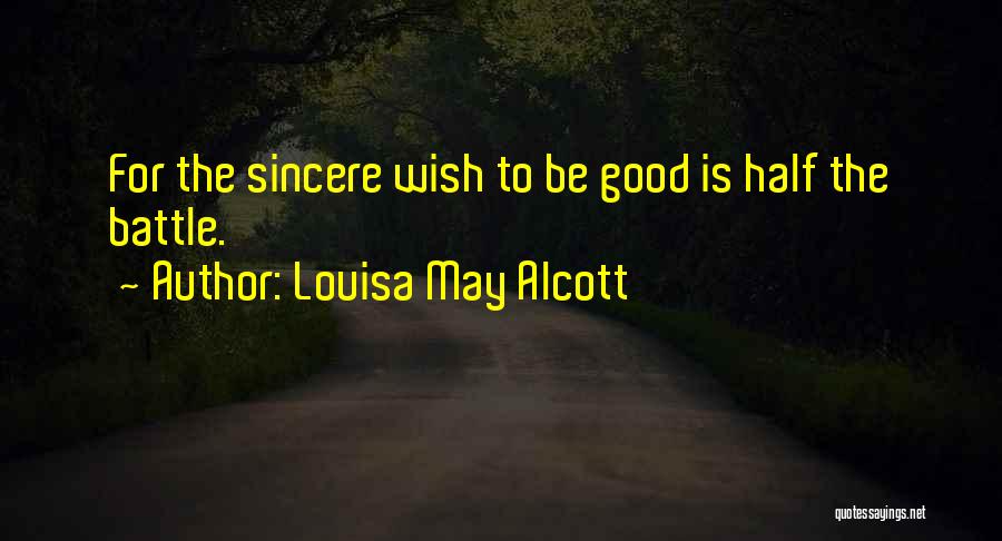 Louisa May Alcott Quotes: For The Sincere Wish To Be Good Is Half The Battle.
