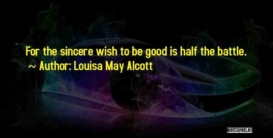 Louisa May Alcott Quotes: For The Sincere Wish To Be Good Is Half The Battle.