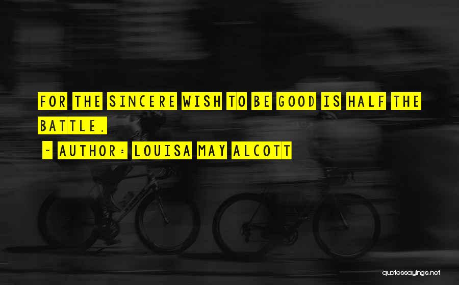 Louisa May Alcott Quotes: For The Sincere Wish To Be Good Is Half The Battle.