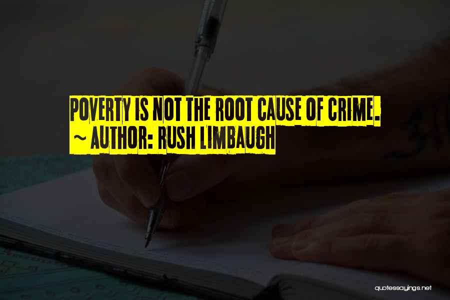 Rush Limbaugh Quotes: Poverty Is Not The Root Cause Of Crime.