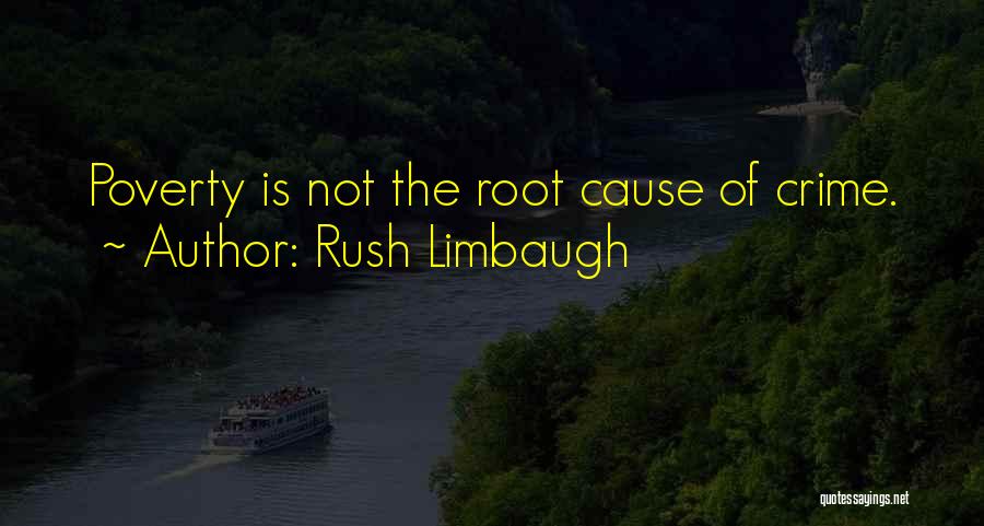 Rush Limbaugh Quotes: Poverty Is Not The Root Cause Of Crime.
