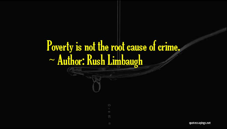 Rush Limbaugh Quotes: Poverty Is Not The Root Cause Of Crime.