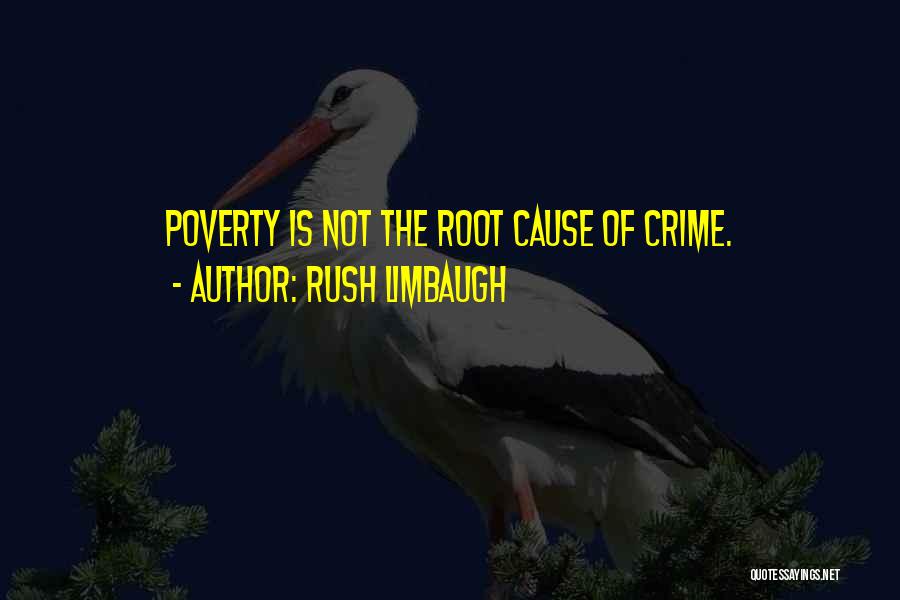 Rush Limbaugh Quotes: Poverty Is Not The Root Cause Of Crime.
