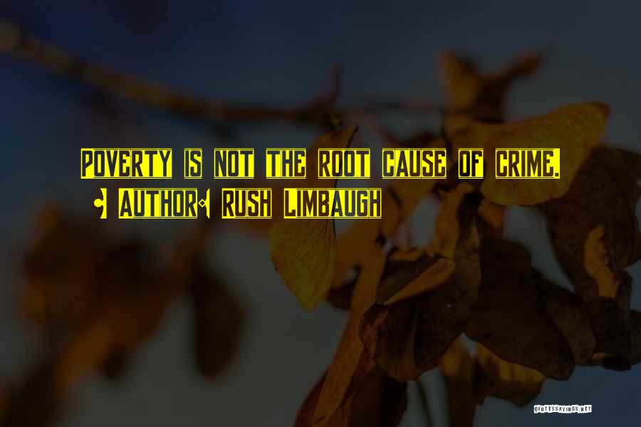 Rush Limbaugh Quotes: Poverty Is Not The Root Cause Of Crime.