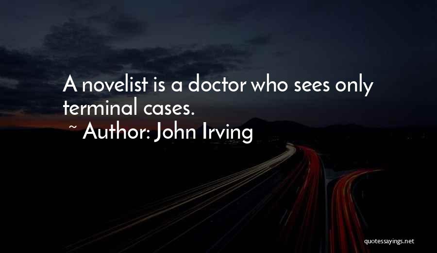 John Irving Quotes: A Novelist Is A Doctor Who Sees Only Terminal Cases.