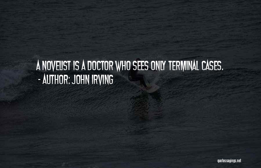 John Irving Quotes: A Novelist Is A Doctor Who Sees Only Terminal Cases.