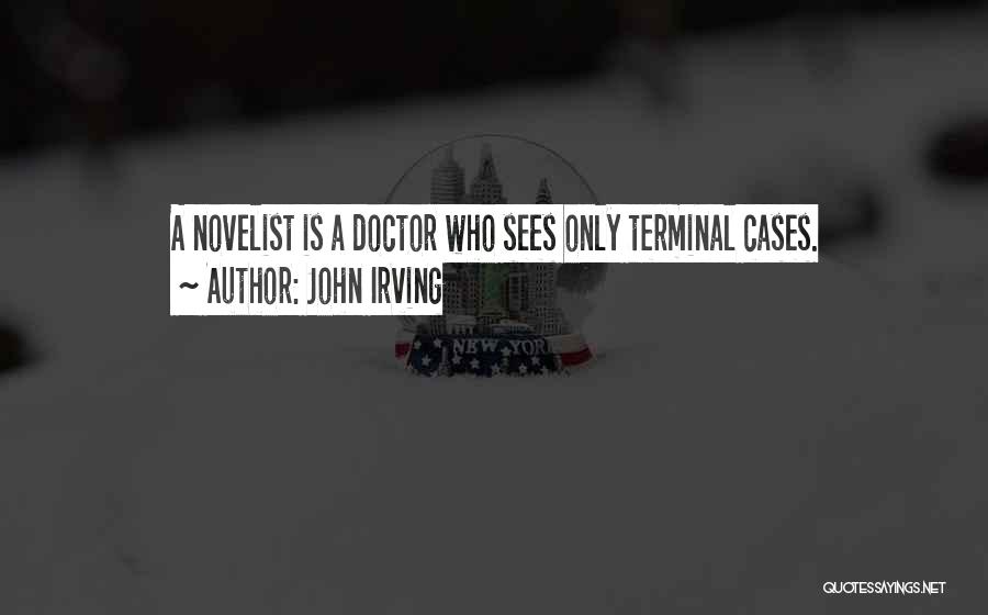 John Irving Quotes: A Novelist Is A Doctor Who Sees Only Terminal Cases.