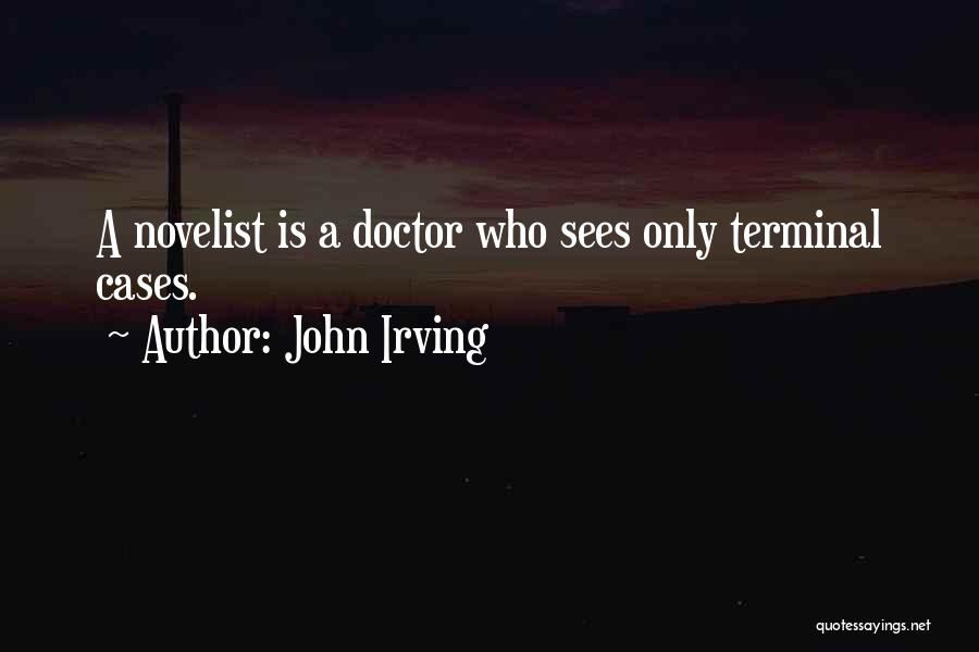 John Irving Quotes: A Novelist Is A Doctor Who Sees Only Terminal Cases.