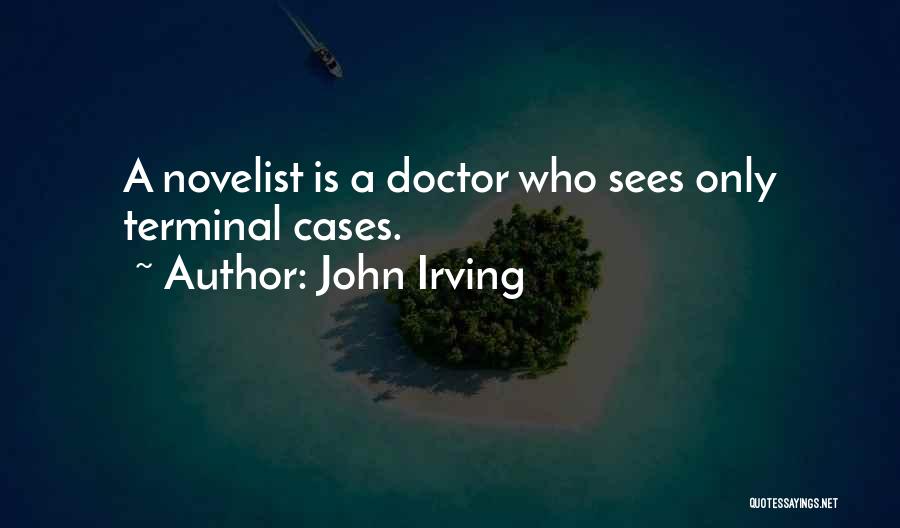 John Irving Quotes: A Novelist Is A Doctor Who Sees Only Terminal Cases.