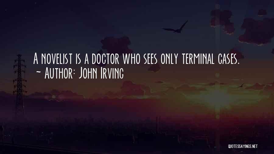 John Irving Quotes: A Novelist Is A Doctor Who Sees Only Terminal Cases.