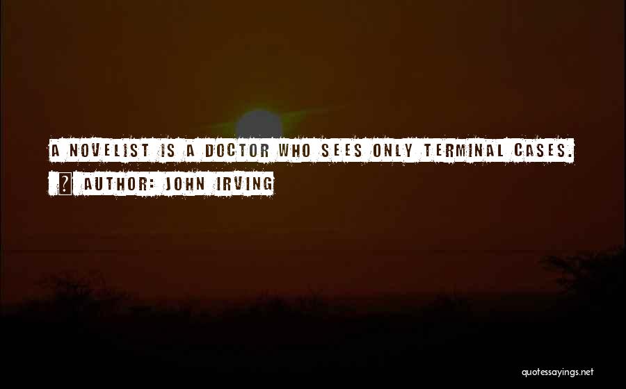 John Irving Quotes: A Novelist Is A Doctor Who Sees Only Terminal Cases.