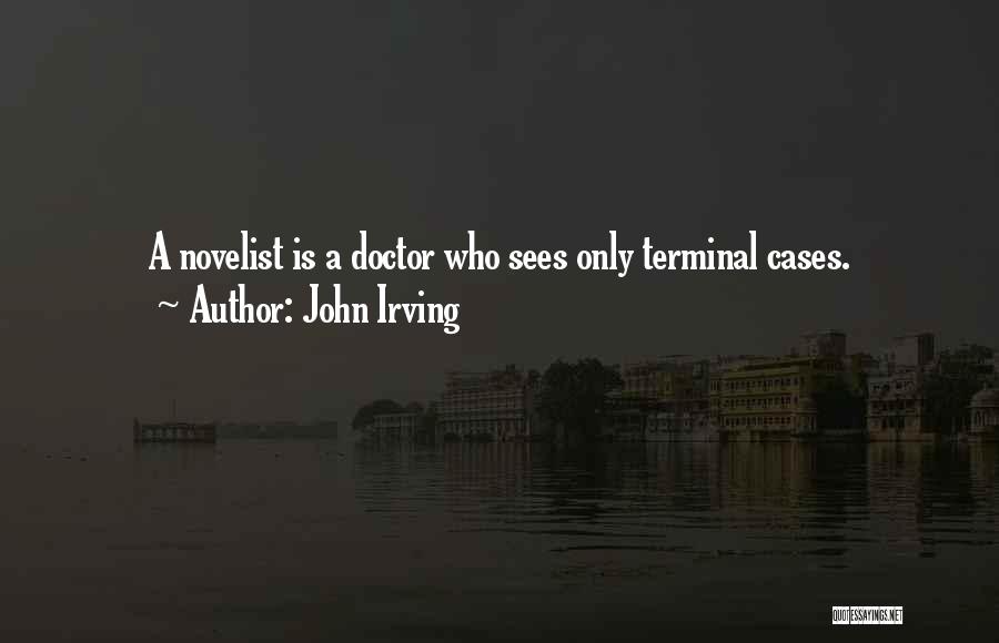 John Irving Quotes: A Novelist Is A Doctor Who Sees Only Terminal Cases.