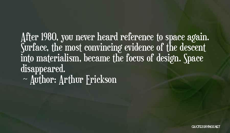 Arthur Erickson Quotes: After 1980, You Never Heard Reference To Space Again. Surface, The Most Convincing Evidence Of The Descent Into Materialism, Became