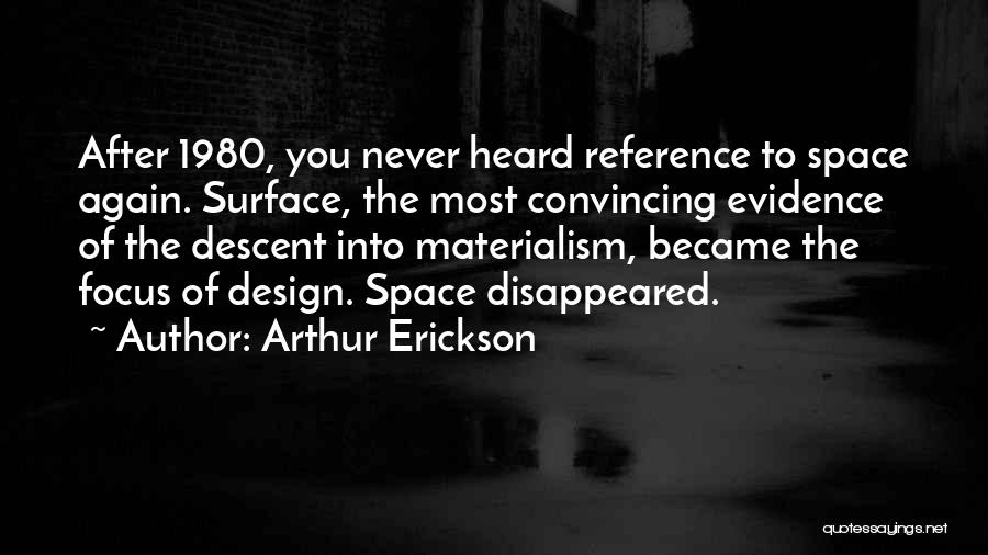 Arthur Erickson Quotes: After 1980, You Never Heard Reference To Space Again. Surface, The Most Convincing Evidence Of The Descent Into Materialism, Became
