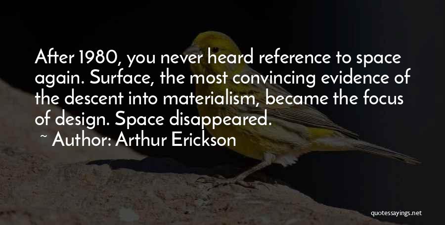 Arthur Erickson Quotes: After 1980, You Never Heard Reference To Space Again. Surface, The Most Convincing Evidence Of The Descent Into Materialism, Became
