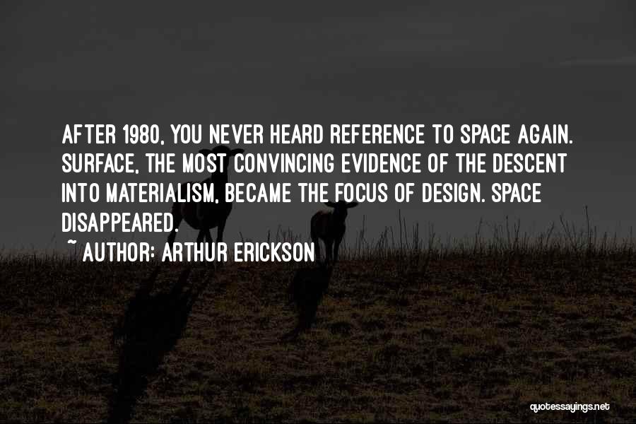 Arthur Erickson Quotes: After 1980, You Never Heard Reference To Space Again. Surface, The Most Convincing Evidence Of The Descent Into Materialism, Became