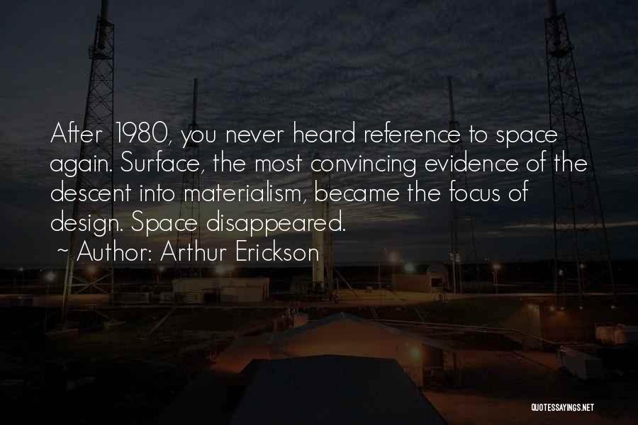 Arthur Erickson Quotes: After 1980, You Never Heard Reference To Space Again. Surface, The Most Convincing Evidence Of The Descent Into Materialism, Became