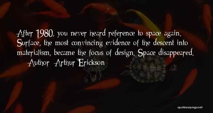 Arthur Erickson Quotes: After 1980, You Never Heard Reference To Space Again. Surface, The Most Convincing Evidence Of The Descent Into Materialism, Became