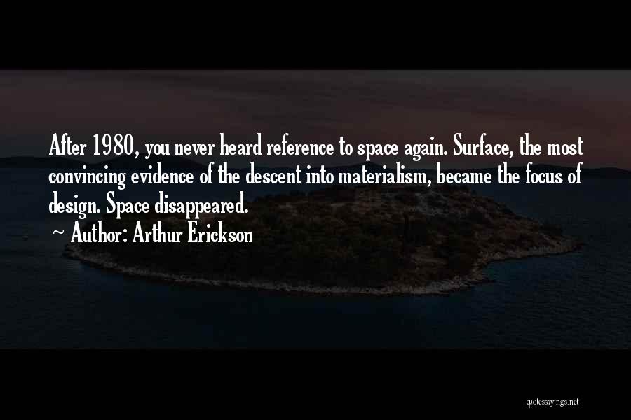 Arthur Erickson Quotes: After 1980, You Never Heard Reference To Space Again. Surface, The Most Convincing Evidence Of The Descent Into Materialism, Became