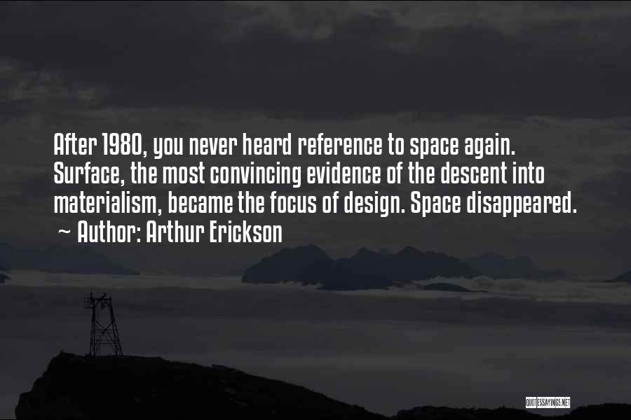 Arthur Erickson Quotes: After 1980, You Never Heard Reference To Space Again. Surface, The Most Convincing Evidence Of The Descent Into Materialism, Became