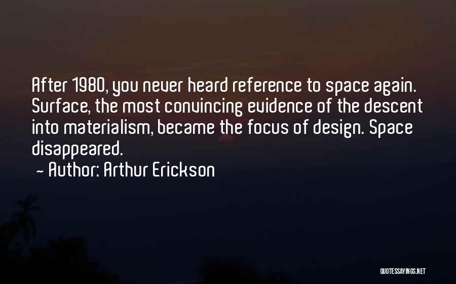 Arthur Erickson Quotes: After 1980, You Never Heard Reference To Space Again. Surface, The Most Convincing Evidence Of The Descent Into Materialism, Became