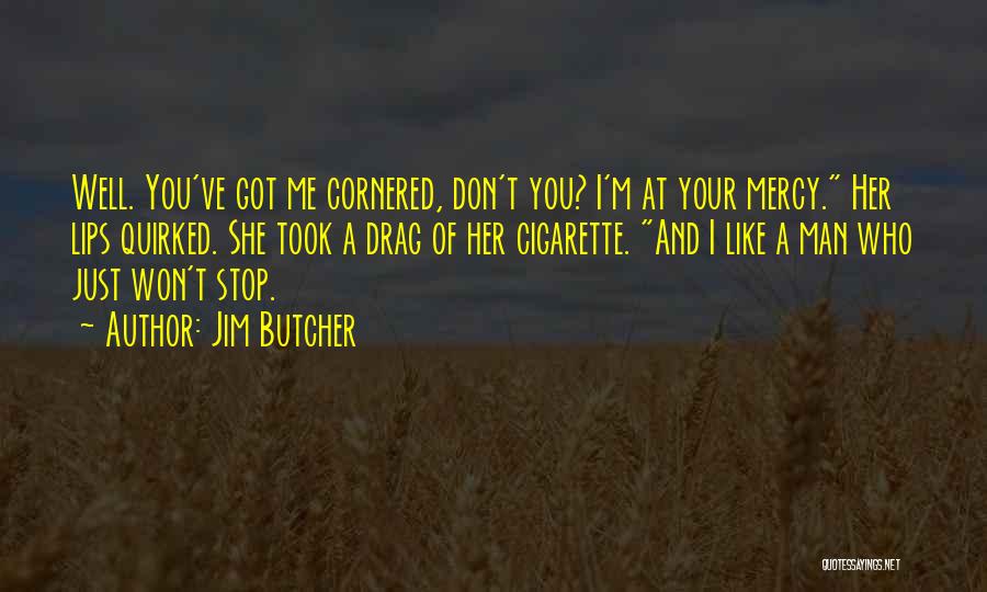 Jim Butcher Quotes: Well. You've Got Me Cornered, Don't You? I'm At Your Mercy. Her Lips Quirked. She Took A Drag Of Her