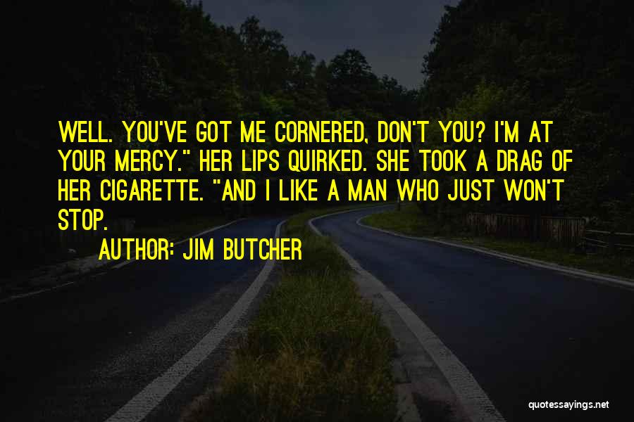 Jim Butcher Quotes: Well. You've Got Me Cornered, Don't You? I'm At Your Mercy. Her Lips Quirked. She Took A Drag Of Her