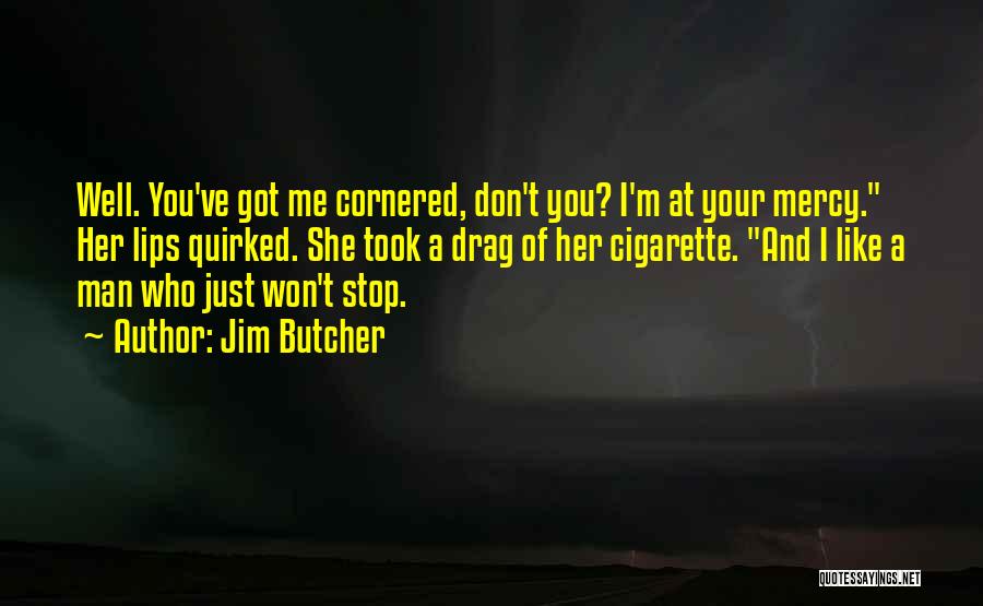 Jim Butcher Quotes: Well. You've Got Me Cornered, Don't You? I'm At Your Mercy. Her Lips Quirked. She Took A Drag Of Her