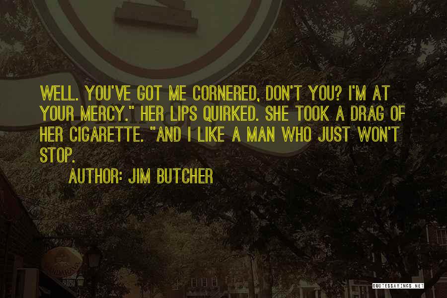 Jim Butcher Quotes: Well. You've Got Me Cornered, Don't You? I'm At Your Mercy. Her Lips Quirked. She Took A Drag Of Her