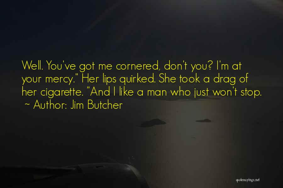 Jim Butcher Quotes: Well. You've Got Me Cornered, Don't You? I'm At Your Mercy. Her Lips Quirked. She Took A Drag Of Her