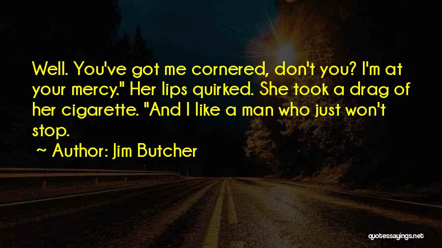 Jim Butcher Quotes: Well. You've Got Me Cornered, Don't You? I'm At Your Mercy. Her Lips Quirked. She Took A Drag Of Her