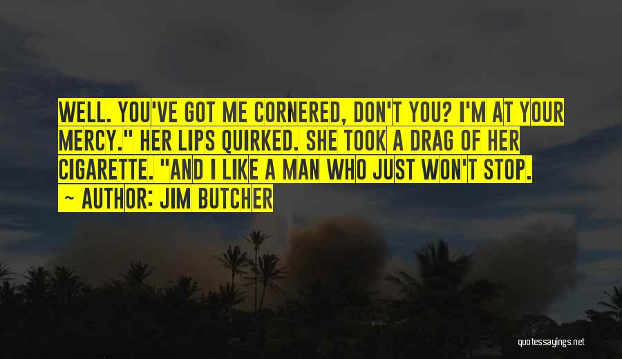 Jim Butcher Quotes: Well. You've Got Me Cornered, Don't You? I'm At Your Mercy. Her Lips Quirked. She Took A Drag Of Her