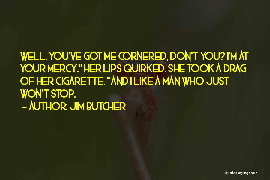 Jim Butcher Quotes: Well. You've Got Me Cornered, Don't You? I'm At Your Mercy. Her Lips Quirked. She Took A Drag Of Her