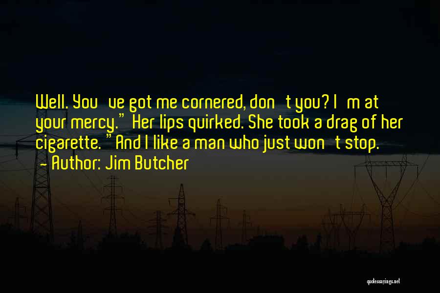 Jim Butcher Quotes: Well. You've Got Me Cornered, Don't You? I'm At Your Mercy. Her Lips Quirked. She Took A Drag Of Her