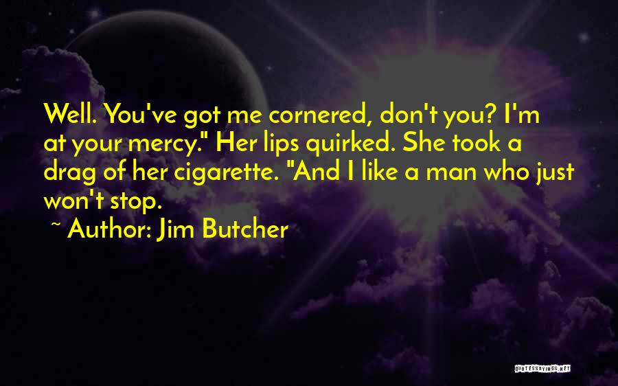 Jim Butcher Quotes: Well. You've Got Me Cornered, Don't You? I'm At Your Mercy. Her Lips Quirked. She Took A Drag Of Her