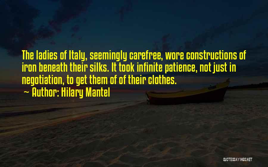 Hilary Mantel Quotes: The Ladies Of Italy, Seemingly Carefree, Wore Constructions Of Iron Beneath Their Silks. It Took Infinite Patience, Not Just In