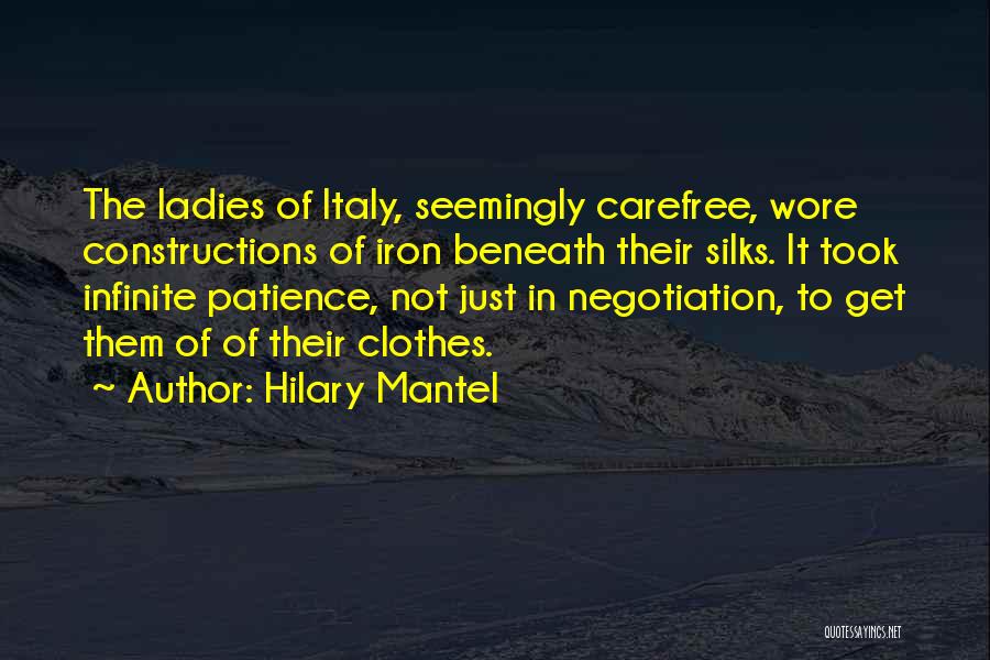Hilary Mantel Quotes: The Ladies Of Italy, Seemingly Carefree, Wore Constructions Of Iron Beneath Their Silks. It Took Infinite Patience, Not Just In