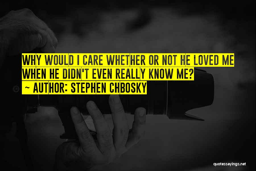 Stephen Chbosky Quotes: Why Would I Care Whether Or Not He Loved Me When He Didn't Even Really Know Me?