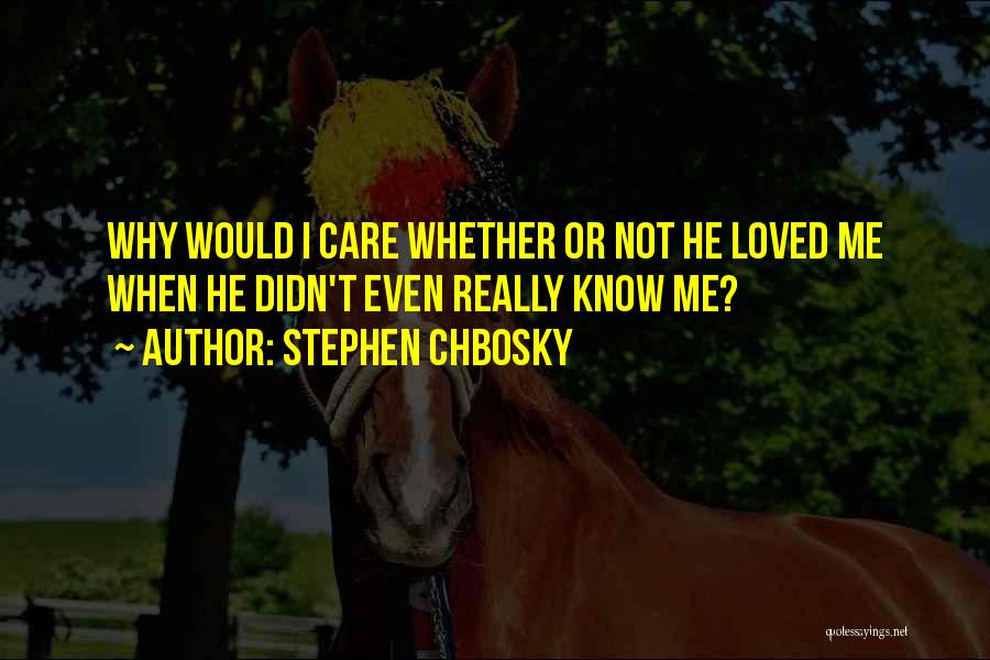 Stephen Chbosky Quotes: Why Would I Care Whether Or Not He Loved Me When He Didn't Even Really Know Me?